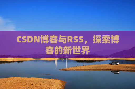CSDN博客与RSS，探索博客的新世界