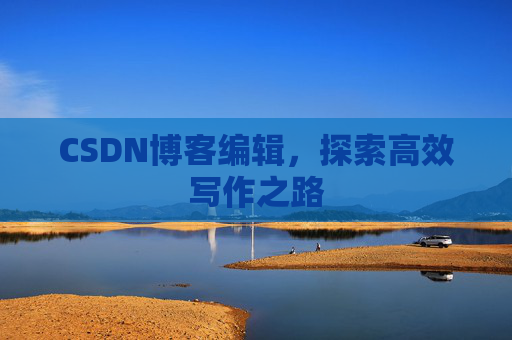 CSDN博客编辑，探索高效写作之路